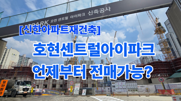 [신한아파트재건축] 호현 센트럴 아이파크 소개 : 입지, 향후전망, 분양권전매 가능여부